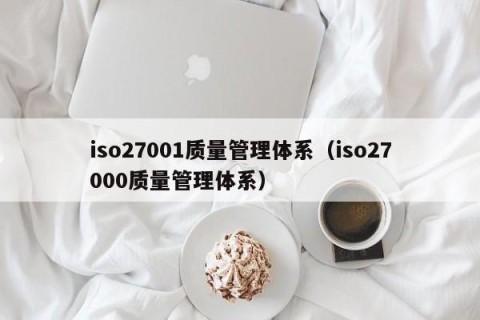 iso27001质量管理体系（iso27000质量管理体系）