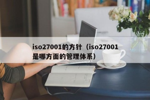 iso27001的方针（iso27001是哪方面的管理体系）