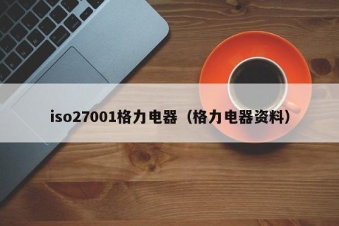 iso27001格力电器（格力电器资料）