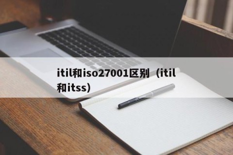 itil和iso27001区别（itil和itss）