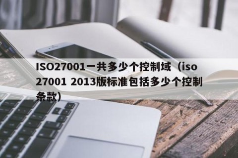 ISO27001一共多少个控制域（iso27001 2013版标准包括多少个控制条款）