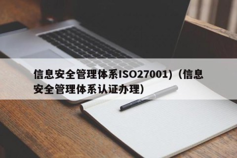 信息安全管理体系ISO27001)（信息安全管理体系认证办理）