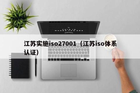 江苏实施iso27001（江苏iso体系认证）