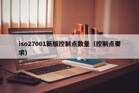 iso27001新版控制点数量（控制点要求）