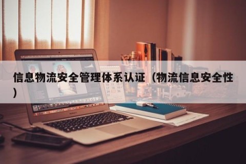 信息物流安全管理体系认证（物流信息安全性）