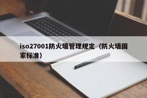 iso27001防火墙管理规定（防火墙国家标准）