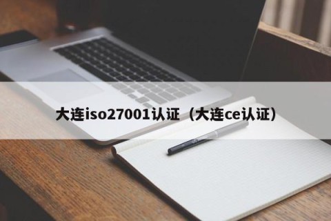 大连iso27001认证（大连ce认证）