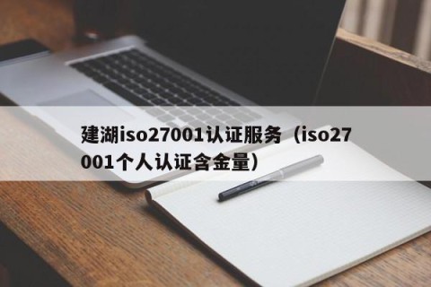 建湖iso27001认证服务（iso27001个人认证含金量）