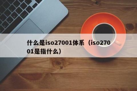 什么是iso27001体系（iso27001是指什么）