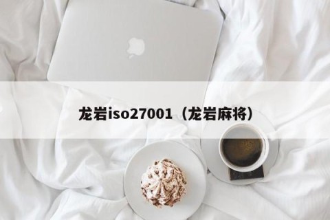 龙岩iso27001（龙岩麻将）