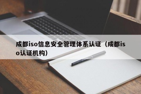 成都iso信息安全管理体系认证（成都iso认证机构）