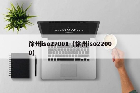 徐州iso27001（徐州iso22000）