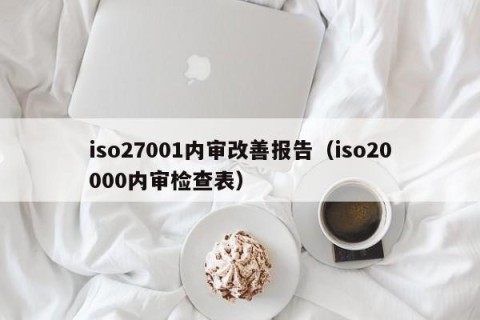 iso27001内审改善报告（iso20000内审检查表）