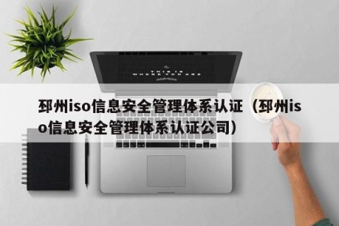 邳州iso信息安全管理体系认证（邳州iso信息安全管理体系认证公司）