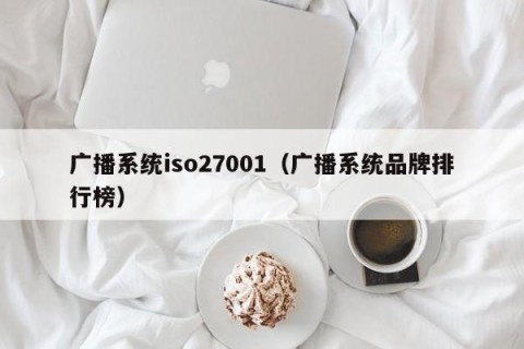 广播系统iso27001（广播系统品牌排行榜）