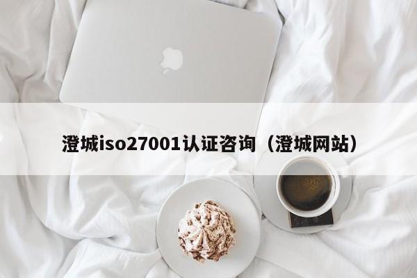 澄城iso27001认证咨询(澄城网站)