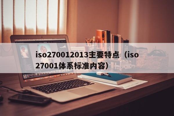iso270012013主要特点(iso27001体系标准内容)