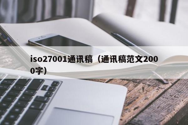 iso27001通讯稿(通讯稿范文2000字)