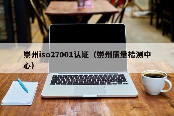 崇州iso27001认证(崇州质量检测中心)