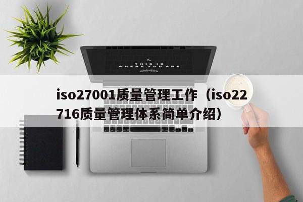 iso27001质量管理工作(iso22716质量管理体系简单介绍)