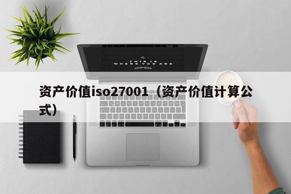 资产价值iso27001(资产价值计算公式)