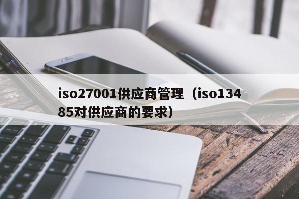 iso27001供应商管理(iso13485对供应商的要求)